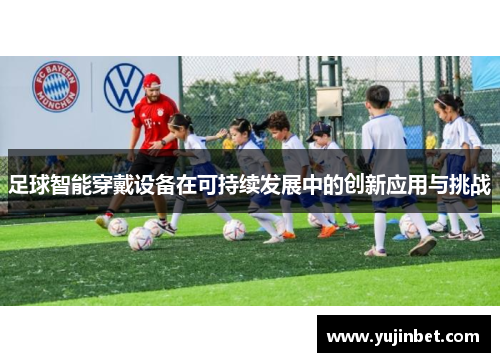 足球智能穿戴设备在可持续发展中的创新应用与挑战